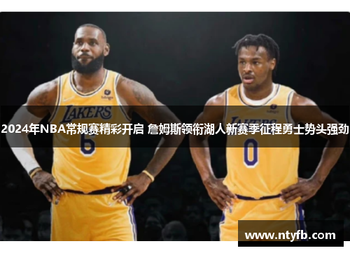 2024年NBA常规赛精彩开启 詹姆斯领衔湖人新赛季征程勇士势头强劲